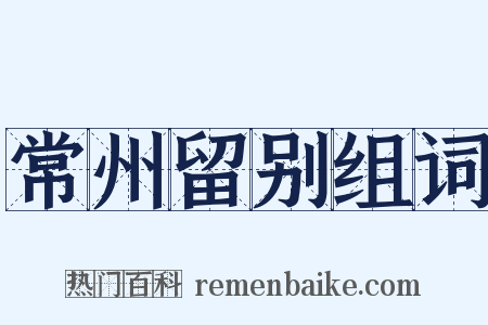 常州留别组词是什么意思的图片